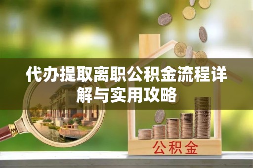 新界代办提取离职公积金流程详解与实用攻略