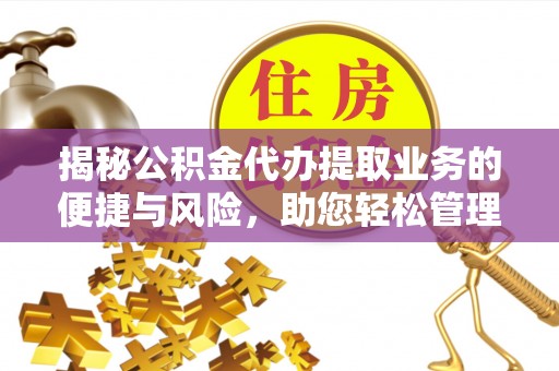 新界揭秘公积金代办提取业务的便捷与风险，助您轻松管理财务