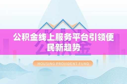 新界公积金线上服务平台引领便民新趋势