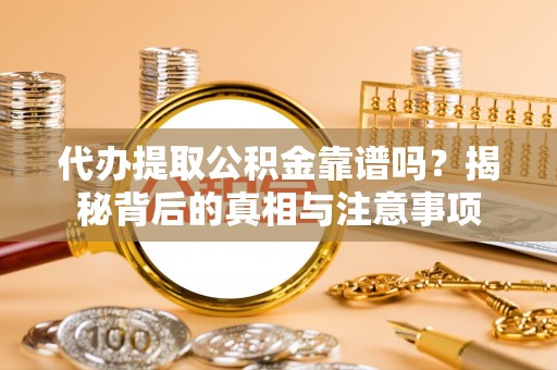新界代办提取公积金靠谱吗？揭秘背后的真相与注意事项