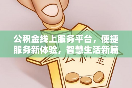 新界公积金线上服务平台，便捷服务新体验，智慧生活新篇章