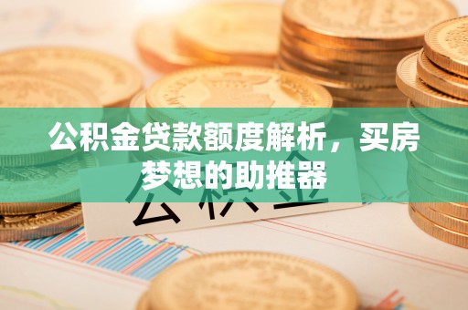 新界公积金贷款额度解析，买房梦想的助推器