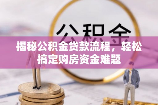新界揭秘公积金贷款流程，轻松搞定购房资金难题