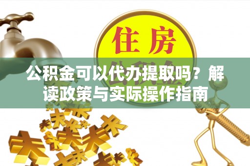 新界公积金可以代办提取吗？解读政策与实际操作指南