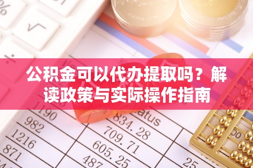新界公积金可以代办提取吗？解读政策与实际操作指南