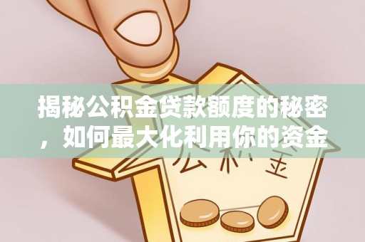 新界揭秘公积金贷款额度的秘密，如何最大化利用你的资金