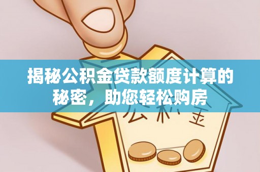 新界揭秘公积金贷款额度计算的秘密，助您轻松购房