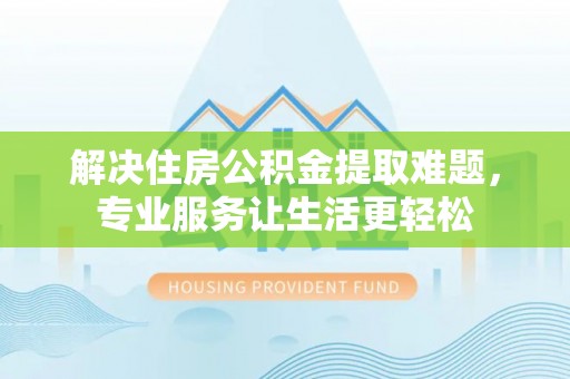 新界解决住房公积金提取难题，专业服务让生活更轻松