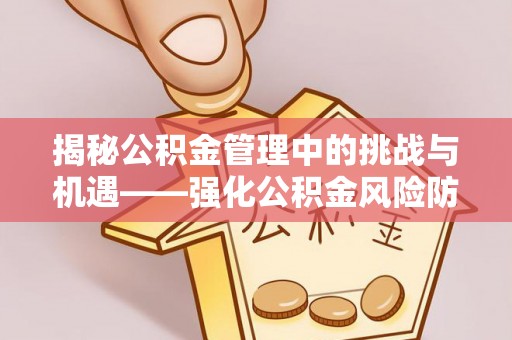 新界揭秘公积金管理中的挑战与机遇——强化公积金风险防控的多维策略