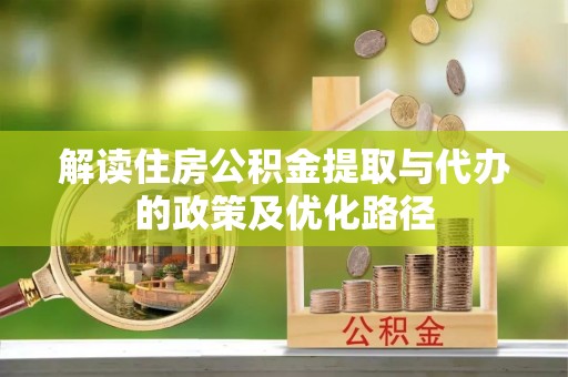 新界解读住房公积金提取与代办的政策及优化路径