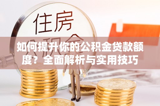 新界如何提升你的公积金贷款额度？全面解析与实用技巧
