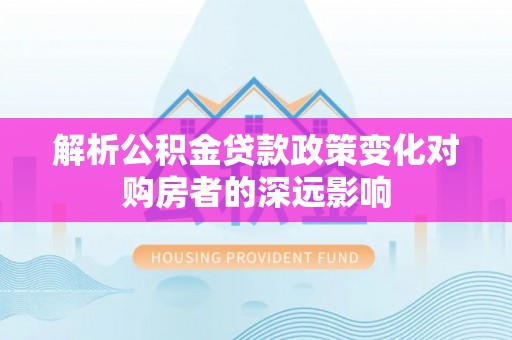 新界解析公积金贷款政策变化对购房者的深远影响