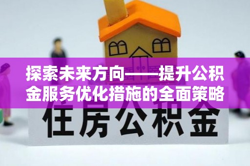 新界探索未来方向——提升公积金服务优化措施的全面策略