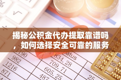 新界揭秘公积金代办提取靠谱吗，如何选择安全可靠的服务？