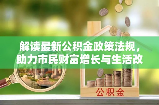 新界解读最新公积金政策法规，助力市民财富增长与生活改善