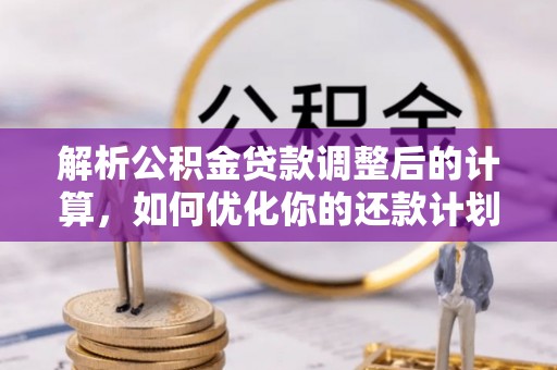 新界解析公积金贷款调整后的计算，如何优化你的还款计划