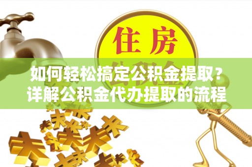新界如何轻松搞定公积金提取？详解公积金代办提取的流程与优势
