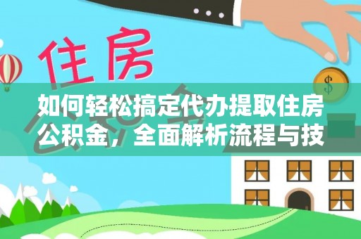 新界如何轻松搞定代办提取住房公积金，全面解析流程与技巧