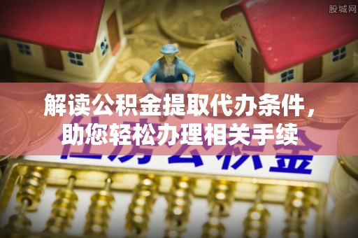 新界解读公积金提取代办条件，助您轻松办理相关手续
