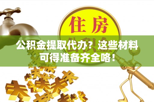 新界公积金提取代办？这些材料可得准备齐全咯！