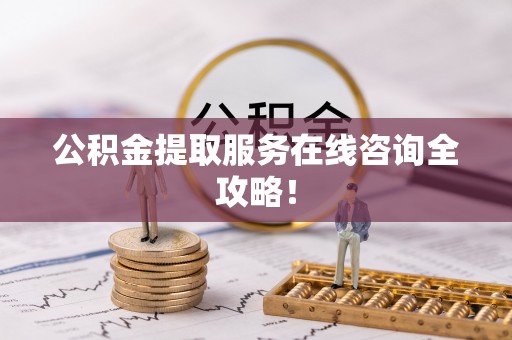 新界公积金提取服务在线咨询全攻略！