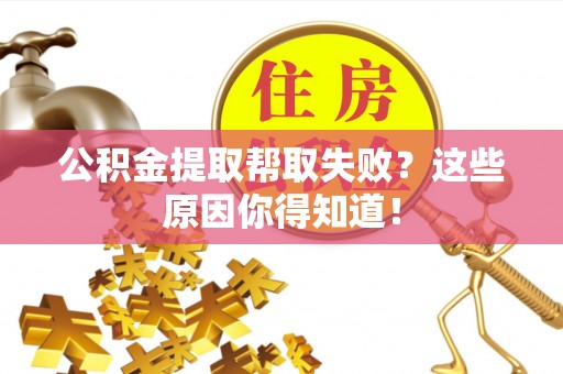 新界公积金提取帮取失败？这些原因你得知道！