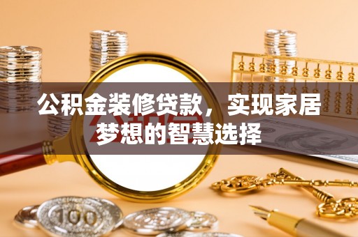 新界公积金装修贷款，实现家居梦想的智慧选择