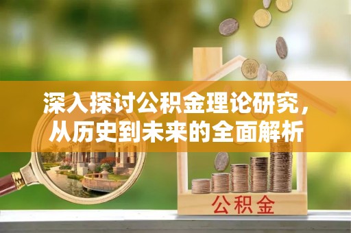 新界深入探讨公积金理论研究，从历史到未来的全面解析