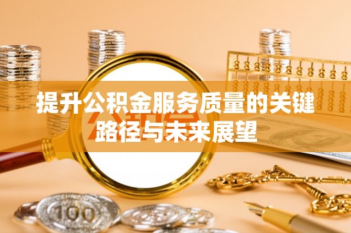 新界提升公积金服务质量的关键路径与未来展望