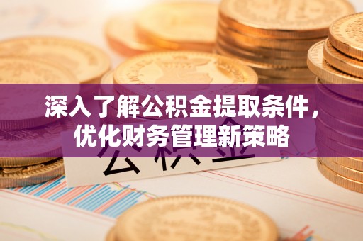 新界深入了解公积金提取条件，优化财务管理新策略