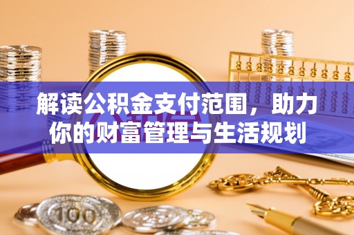 新界解读公积金支付范围，助力你的财富管理与生活规划