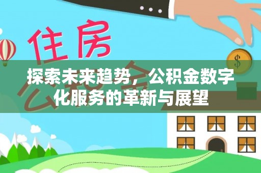 新界探索未来趋势，公积金数字化服务的革新与展望