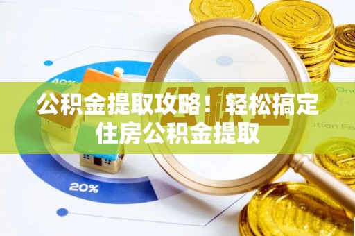 新界公积金提取攻略！轻松搞定住房公积金提取