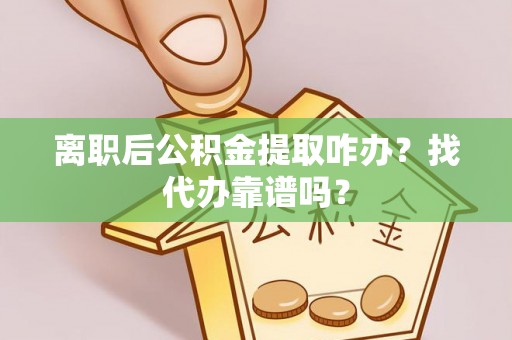 新界离职后公积金提取咋办？找代办靠谱吗？