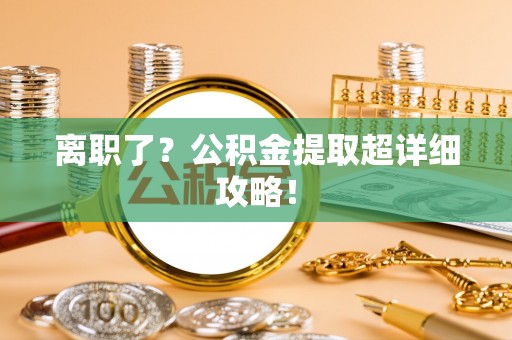 新界离职了？公积金提取超详细攻略！