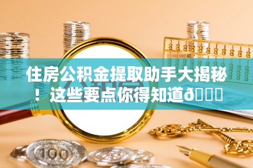 新界住房公积金提取助手大揭秘！这些要点你得知道😎