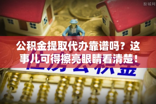新界公积金提取代办靠谱吗？这事儿可得擦亮眼睛看清楚！