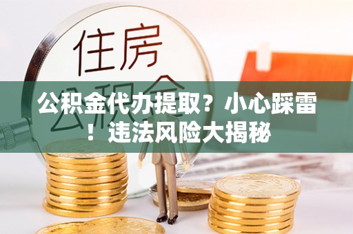 新界公积金代办提取？小心踩雷！违法风险大揭秘