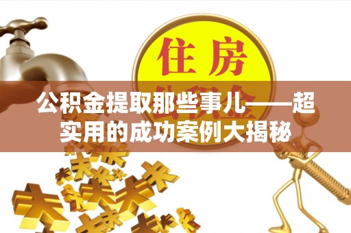 新界公积金提取那些事儿——超实用的成功案例大揭秘