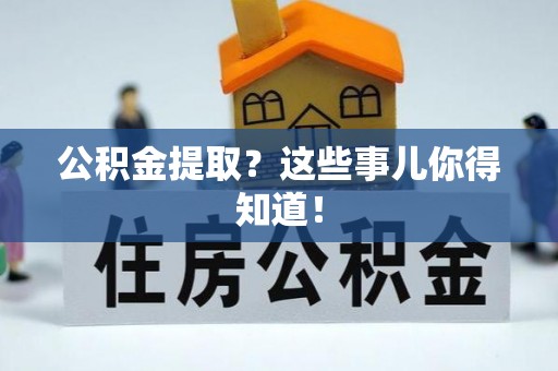 新界公积金提取？这些事儿你得知道！