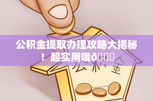新界公积金提取办理攻略大揭秘！超实用哦😉