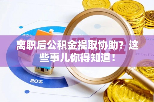 新界离职后公积金提取协助？这些事儿你得知道！
