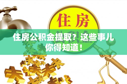 新界住房公积金提取？这些事儿你得知道！