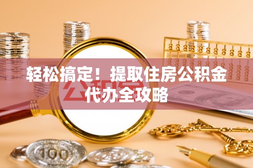 新界轻松搞定！提取住房公积金代办全攻略