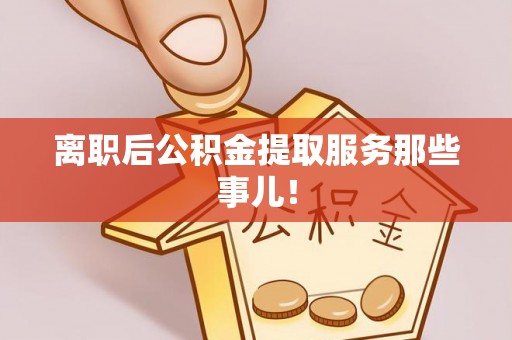 新界离职后公积金提取服务那些事儿！