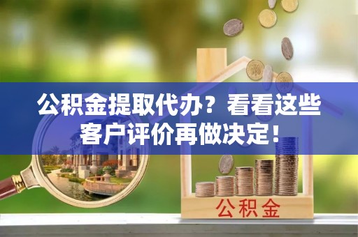 新界公积金提取代办？看看这些客户评价再做决定！