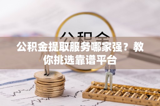 新界公积金提取服务哪家强？教你挑选靠谱平台