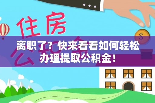 新界离职了？快来看看如何轻松办理提取公积金！