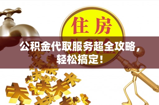 新界公积金代取服务超全攻略，轻松搞定！