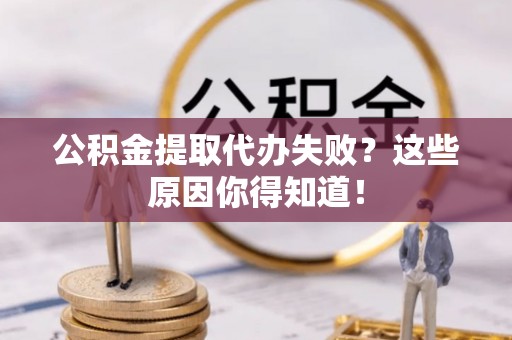 新界公积金提取代办失败？这些原因你得知道！